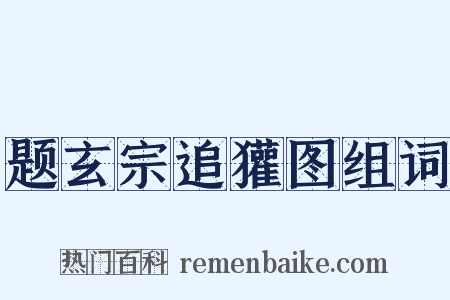 题玄宗追獾图组词是什么意思的图片